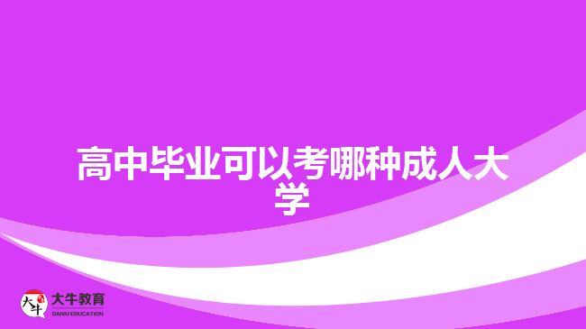 高中畢業(yè)可以考哪種成人大學(xué)？