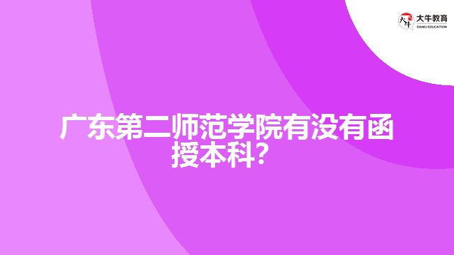 廣東第二師范學(xué)院有沒有函授本科？