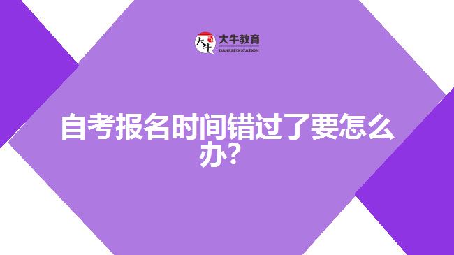 自考報(bào)名時間錯過了要怎么辦？