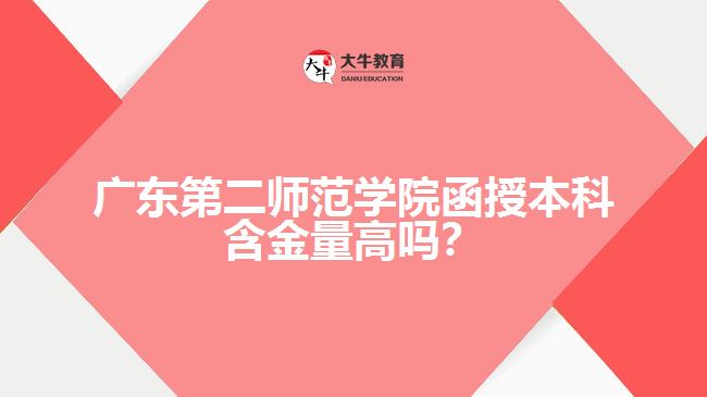 廣東第二師范學(xué)院函授本科含金量高嗎？