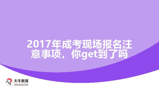 2017年成考現(xiàn)場報(bào)名注意事項(xiàng)，你get到了嗎