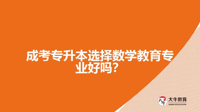 成考專升本選擇數(shù)學(xué)教育專業(yè)好嗎？