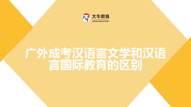 廣外成考漢語言文學和漢語言國際教育的區(qū)別