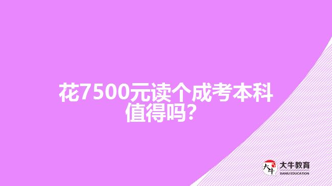 花7500元讀個成考本科值得嗎？