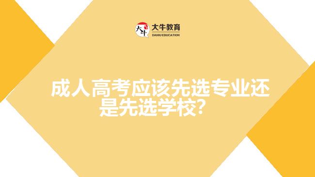 成人高考應(yīng)該先選專業(yè)還是先選學校？