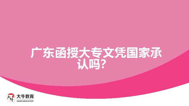 廣東函授大專文憑國家承認嗎？