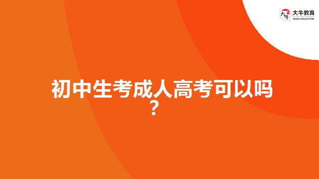 初中生考成人高考可以嗎？