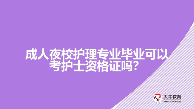 成人夜校護(hù)理專業(yè)畢業(yè)可以考護(hù)士資格證嗎？