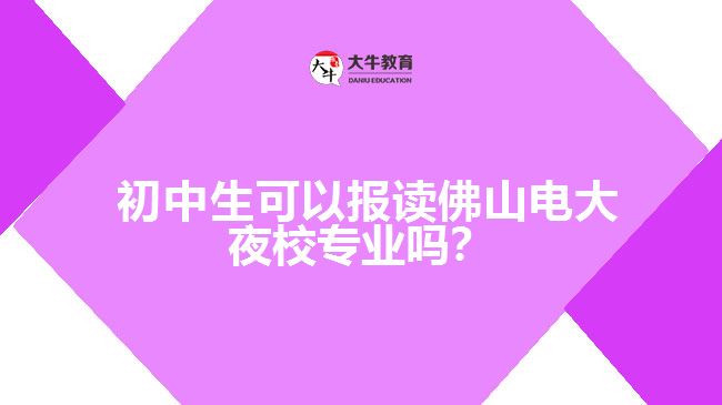  初中生可以報讀佛山電大夜校專業(yè)嗎？
