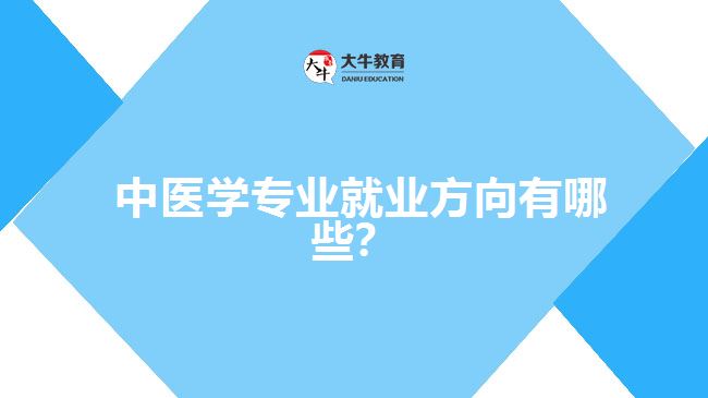  中醫(yī)學(xué)專業(yè)就業(yè)方向有哪些？