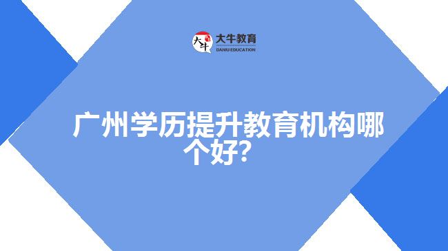 廣州學歷提升教育機構哪個好？