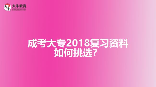 成考大專2018復(fù)習(xí)資料如何挑選？