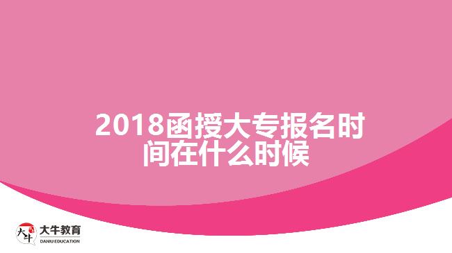 2018函授大專報(bào)名時(shí)間在什么時(shí)候？