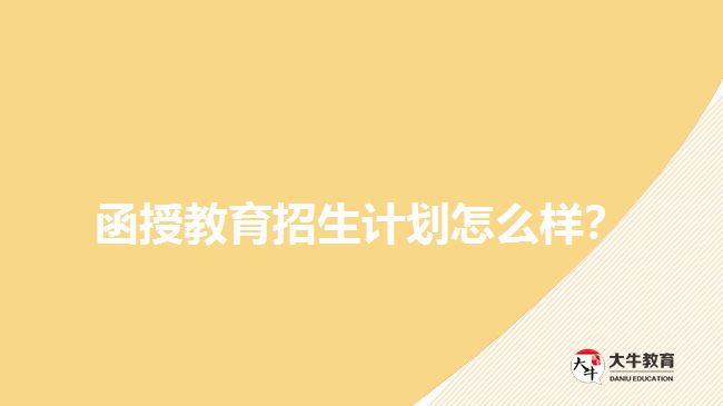 函授教育招生計劃怎么樣？