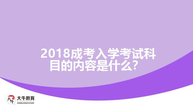 2018成考入學(xué)考試科目的內(nèi)容是什么？