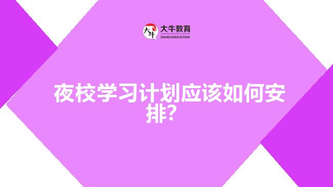  夜校學(xué)習(xí)計(jì)劃應(yīng)該如何安排？