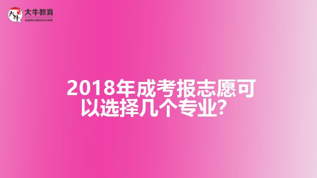 2018年成考報(bào)志愿可以選擇幾個(gè)專業(yè)?