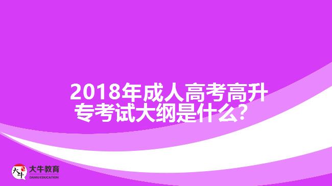 2018年成人高考高升專考試大綱是什么？