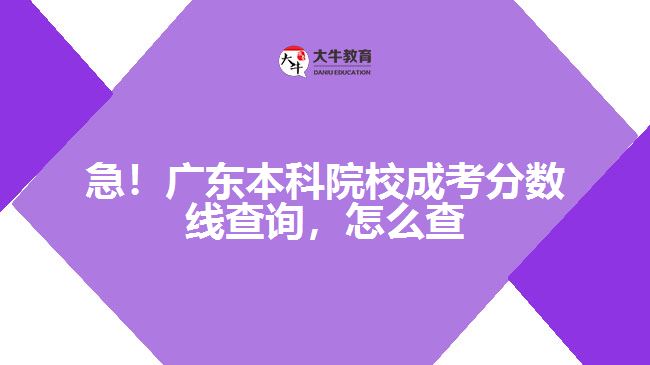 急！廣東本科院校成考分?jǐn)?shù)線查詢，怎么查