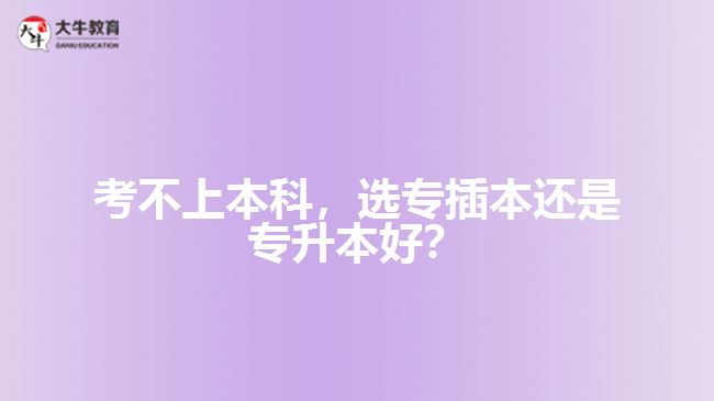 考不上本科，選專插本還是專升本好？