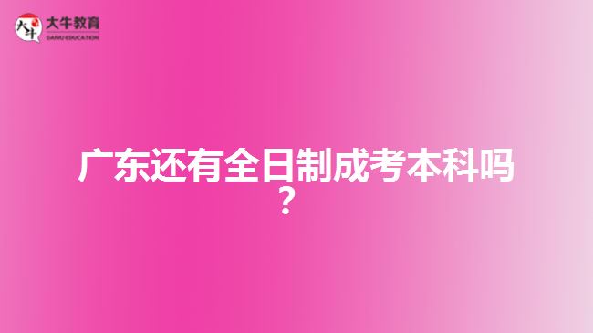 廣東還有全日制成考本科嗎？