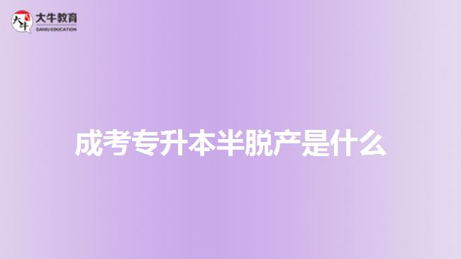 成考專(zhuān)升本半脫產(chǎn)是什么