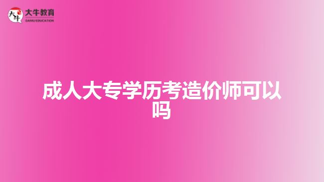 成人大專學(xué)歷考造價師可以嗎