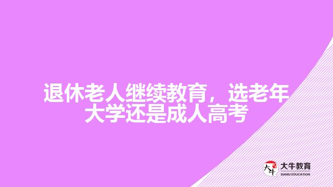 退休老人繼續(xù)教育，選老年大學還是成人高考