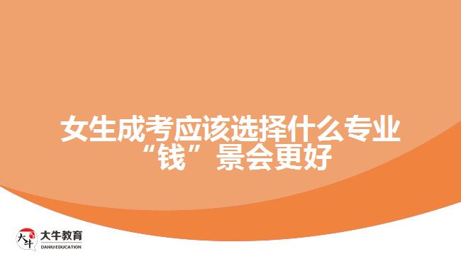 女生成考應(yīng)該選擇什么專業(yè)“錢”景會更好