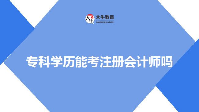 專科學(xué)歷能考注冊(cè)會(huì)計(jì)師嗎