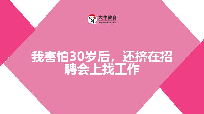 我害怕30歲后，還擠在招聘會上找工作