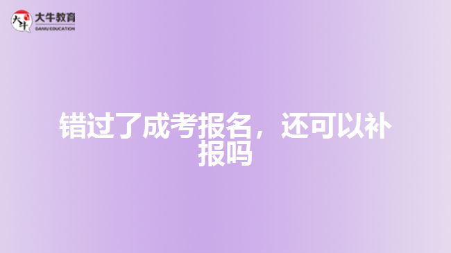 錯(cuò)過(guò)了成考報(bào)名，還可以補(bǔ)報(bào)嗎