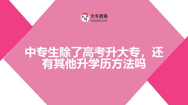 中專生除了高考升大專外，還有其他升學(xué)歷的方法嗎