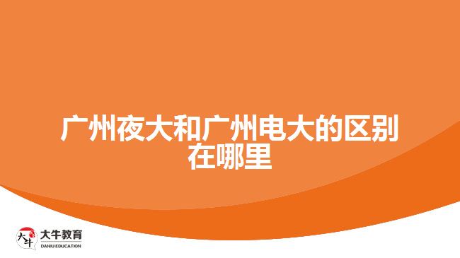 廣州夜大和廣州電大的區(qū)別在哪里