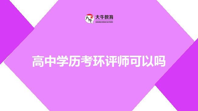 高中學歷考環(huán)評師可以嗎