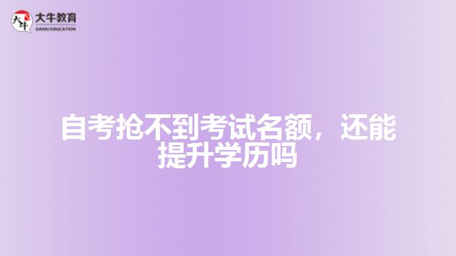 自考搶不到考試名額，還能提升學(xué)歷嗎