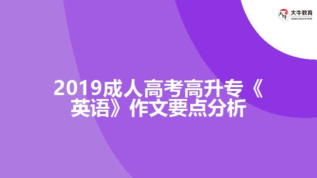 2019成人高考高升?！队⒄Z》作文要點分析