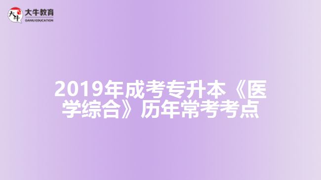 2019年成考專升本《醫(yī)學綜合》歷年?？伎键c
