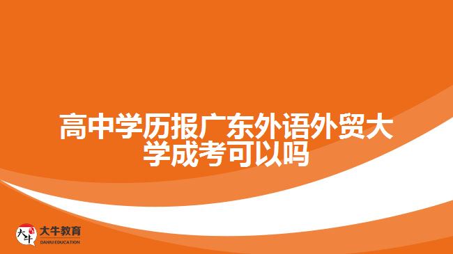 高中學歷報廣東外語外貿大學成考可以嗎