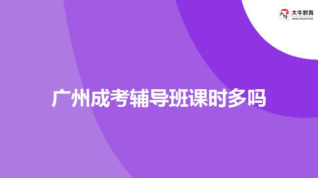 廣州成考輔導班課時多嗎