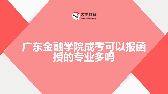 廣東金融學(xué)院成考可以報函授的專業(yè)多嗎