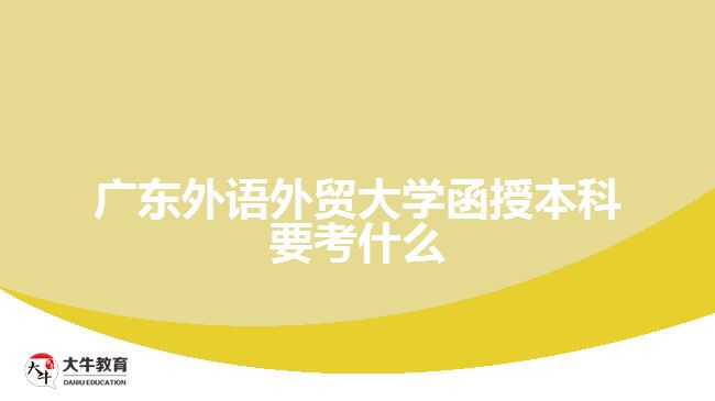 廣東外語外貿(mào)大學(xué)函授本科要考什么