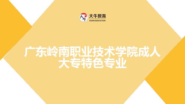 廣東嶺南職業(yè)技術(shù)學院成人大專特色專業(yè)是什么
