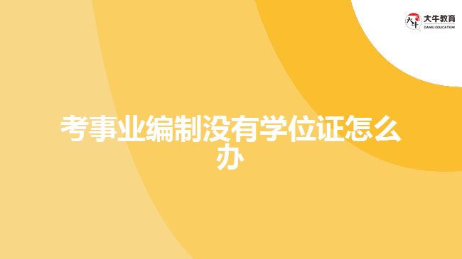 考事業(yè)編制沒有學位證怎么辦