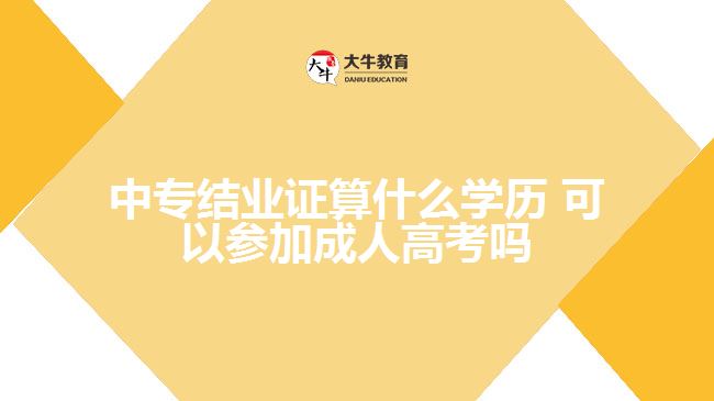 中專結(jié)業(yè)證算什么學(xué)歷，可以參加成人高考嗎