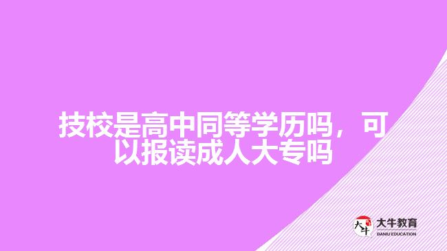 技校是高中同等學(xué)歷嗎,可以報(bào)讀成人大專(zhuān)嗎