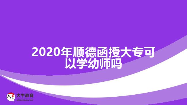2020年順德函授大?？梢詫W(xué)幼師嗎