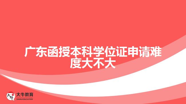 廣東函授本科學(xué)位證申請(qǐng)難度大不大