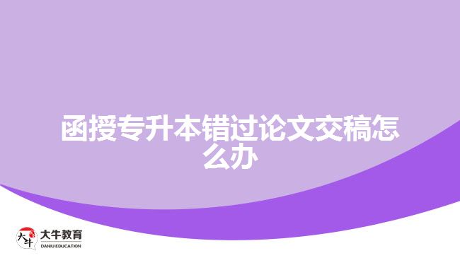 函授專升本錯(cuò)過論文交稿怎么辦
