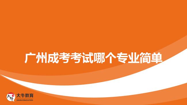 廣州成考考試哪個(gè)專業(yè)簡單